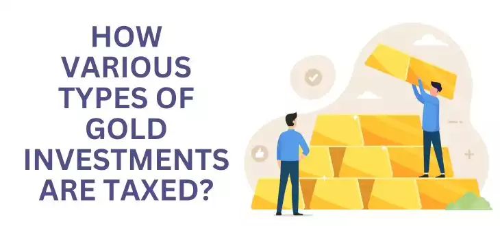 How various types of gold investments are taxed?